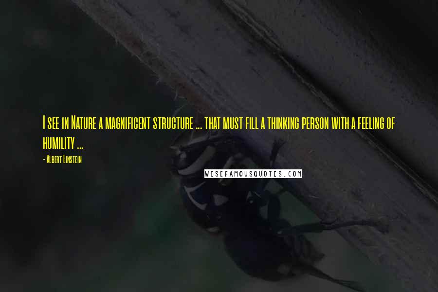 Albert Einstein Quotes: I see in Nature a magnificent structure ... that must fill a thinking person with a feeling of humility ...