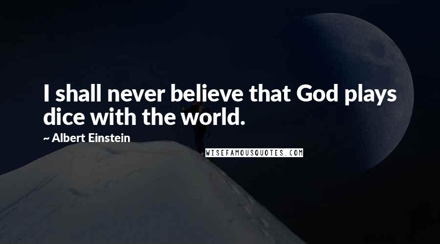 Albert Einstein Quotes: I shall never believe that God plays dice with the world.