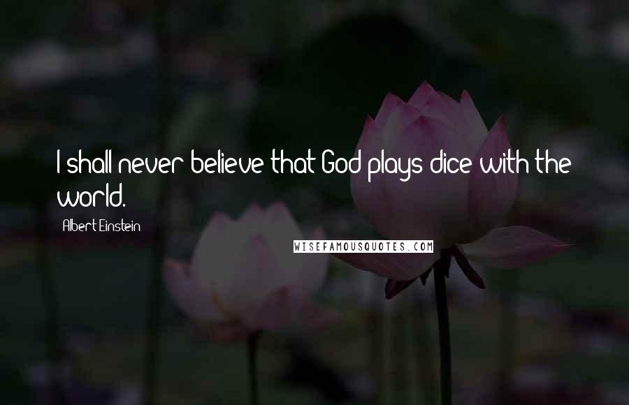 Albert Einstein Quotes: I shall never believe that God plays dice with the world.
