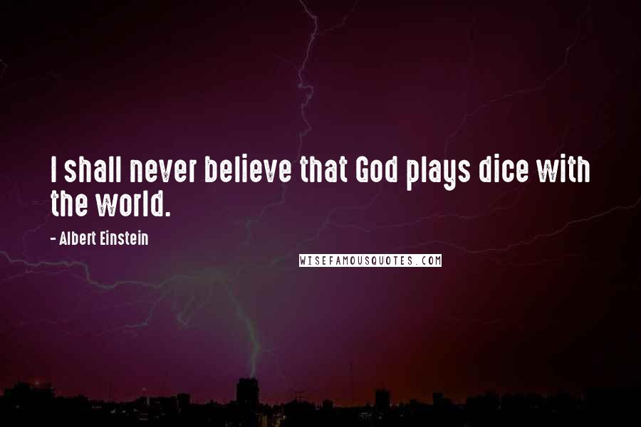 Albert Einstein Quotes: I shall never believe that God plays dice with the world.