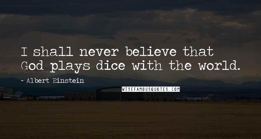 Albert Einstein Quotes: I shall never believe that God plays dice with the world.