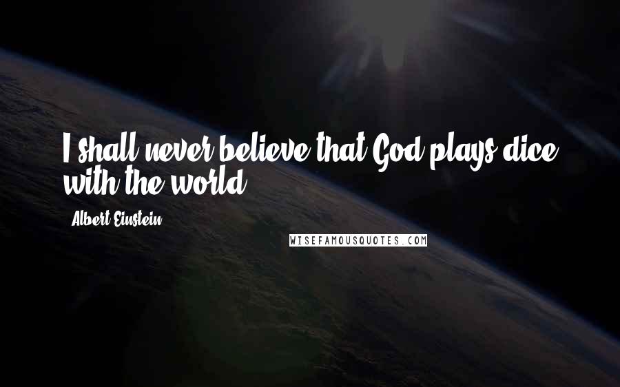 Albert Einstein Quotes: I shall never believe that God plays dice with the world.