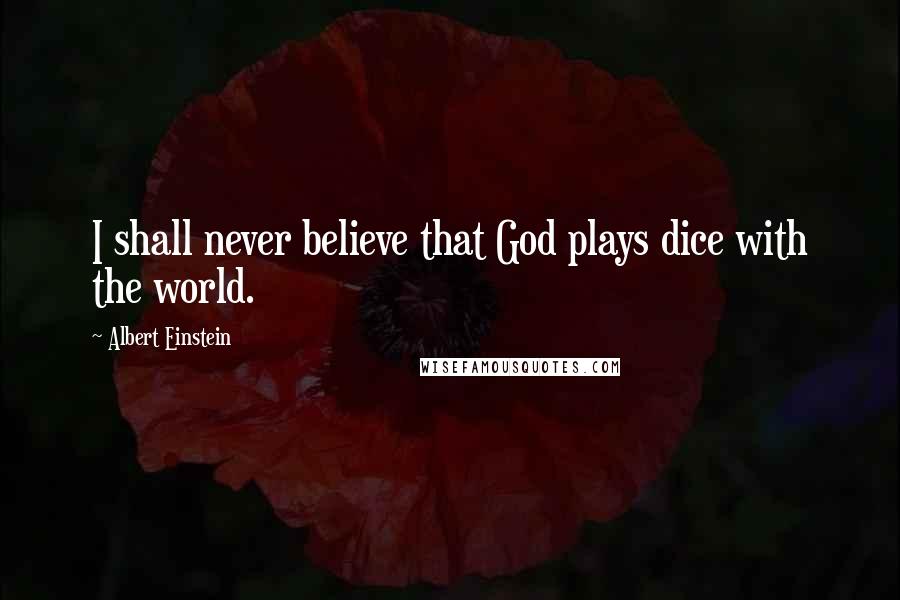 Albert Einstein Quotes: I shall never believe that God plays dice with the world.