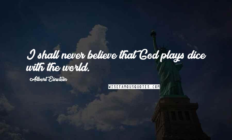 Albert Einstein Quotes: I shall never believe that God plays dice with the world.