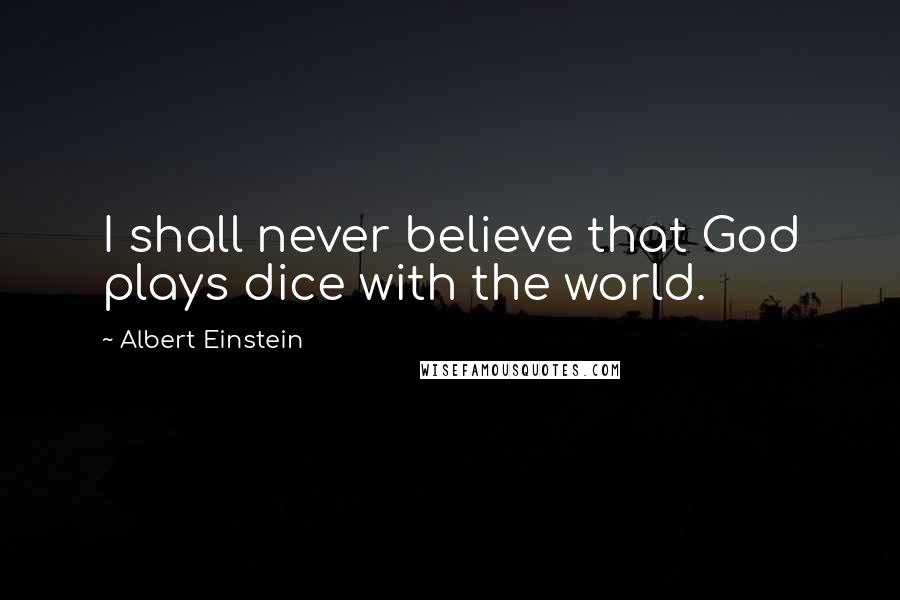 Albert Einstein Quotes: I shall never believe that God plays dice with the world.