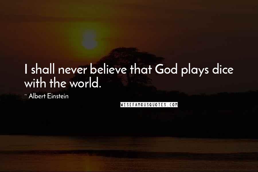 Albert Einstein Quotes: I shall never believe that God plays dice with the world.