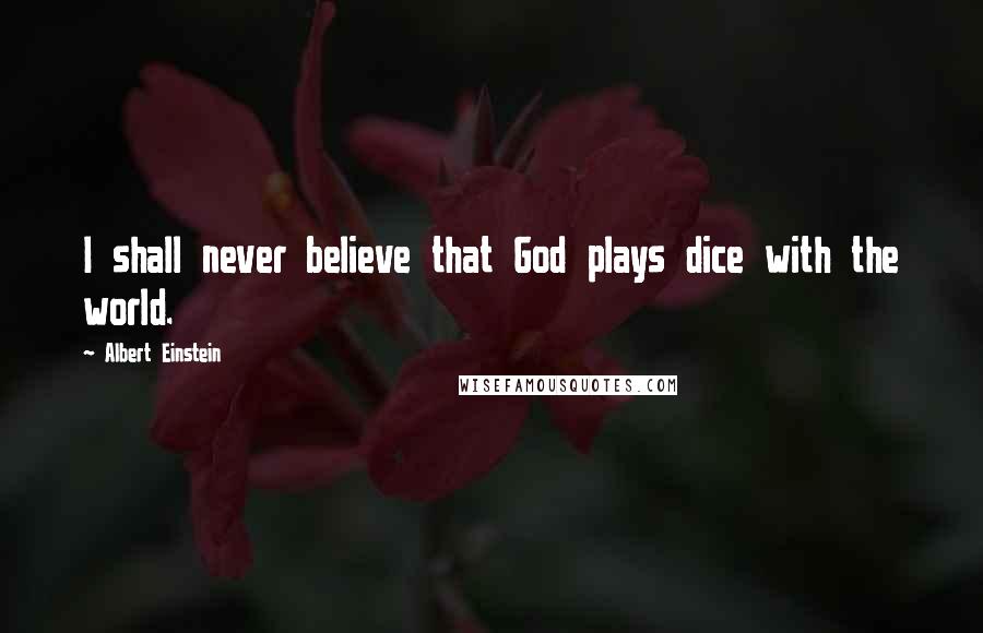 Albert Einstein Quotes: I shall never believe that God plays dice with the world.