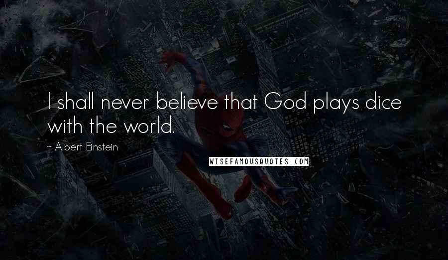 Albert Einstein Quotes: I shall never believe that God plays dice with the world.