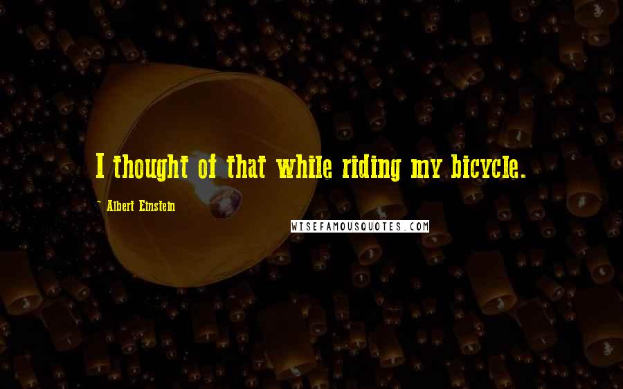 Albert Einstein Quotes: I thought of that while riding my bicycle.