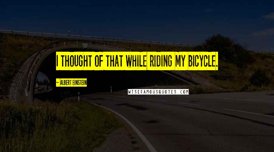 Albert Einstein Quotes: I thought of that while riding my bicycle.