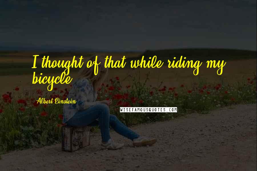 Albert Einstein Quotes: I thought of that while riding my bicycle.