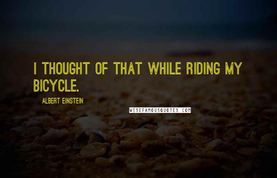 Albert Einstein Quotes: I thought of that while riding my bicycle.