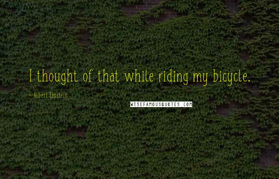 Albert Einstein Quotes: I thought of that while riding my bicycle.