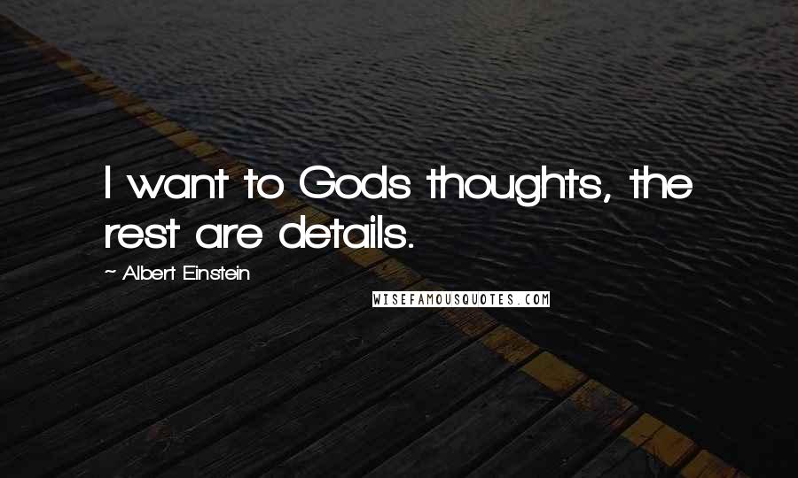 Albert Einstein Quotes: I want to Gods thoughts, the rest are details.