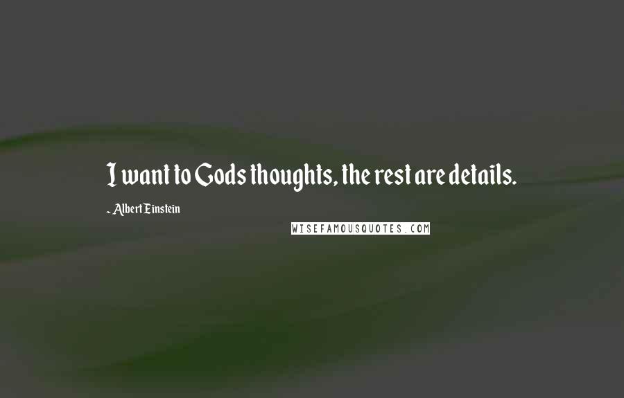 Albert Einstein Quotes: I want to Gods thoughts, the rest are details.