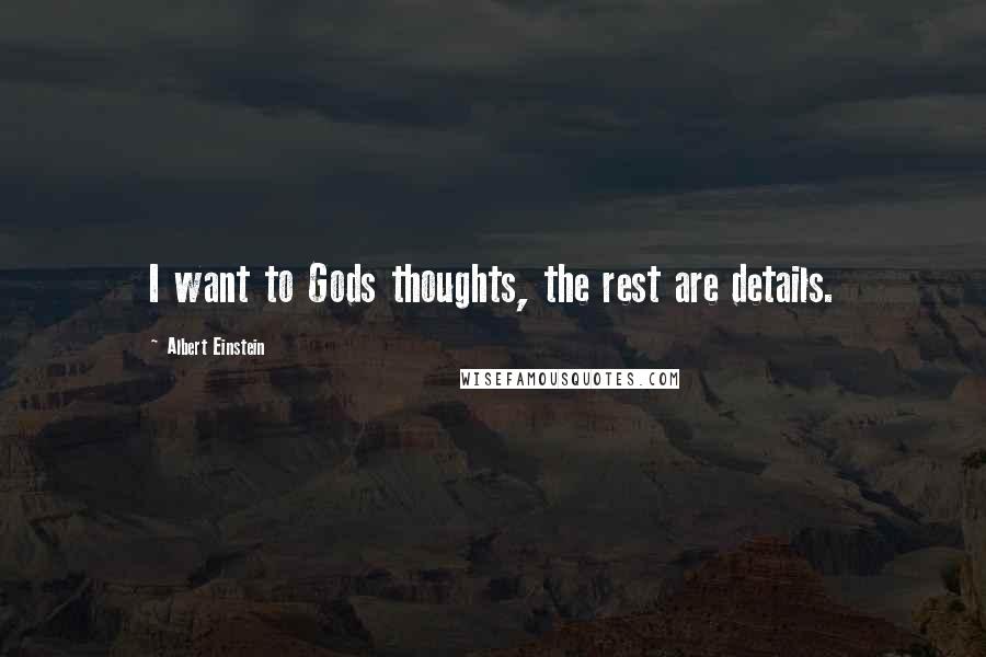 Albert Einstein Quotes: I want to Gods thoughts, the rest are details.