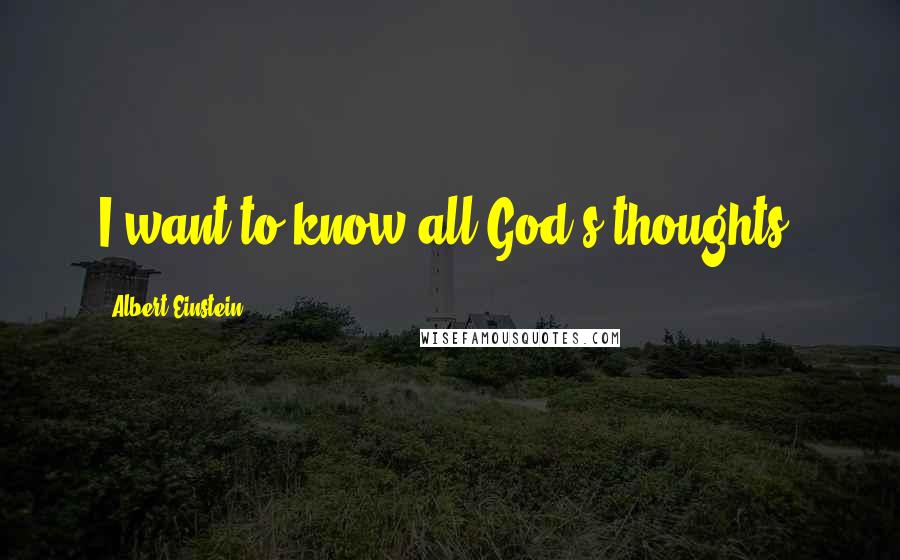 Albert Einstein Quotes: I want to know all God's thoughts.