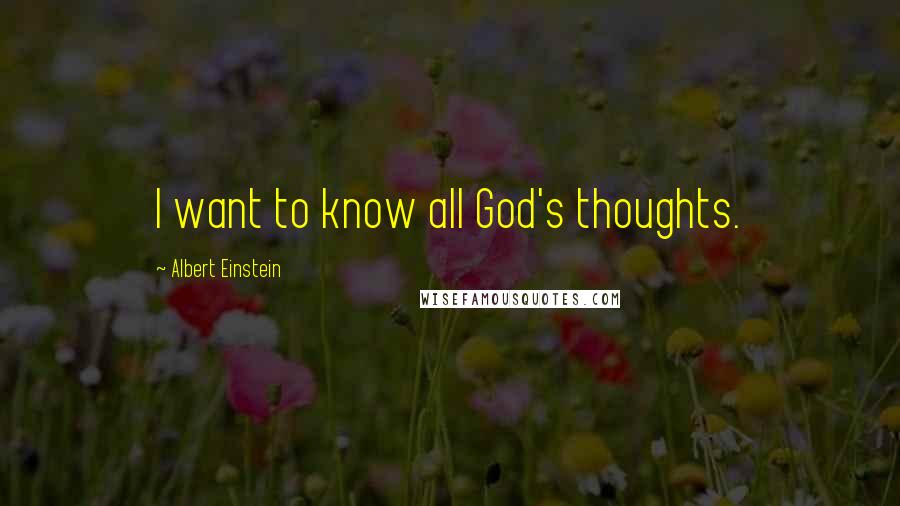 Albert Einstein Quotes: I want to know all God's thoughts.