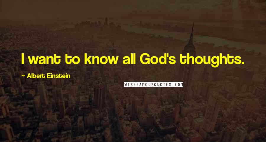 Albert Einstein Quotes: I want to know all God's thoughts.