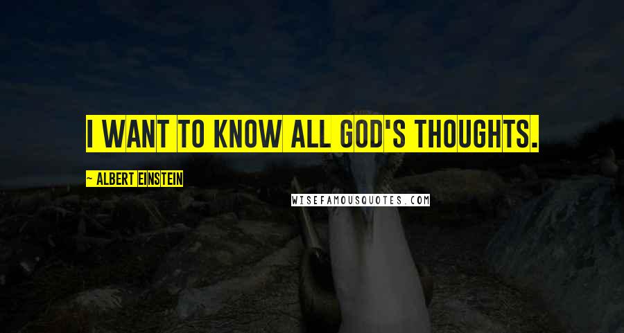 Albert Einstein Quotes: I want to know all God's thoughts.