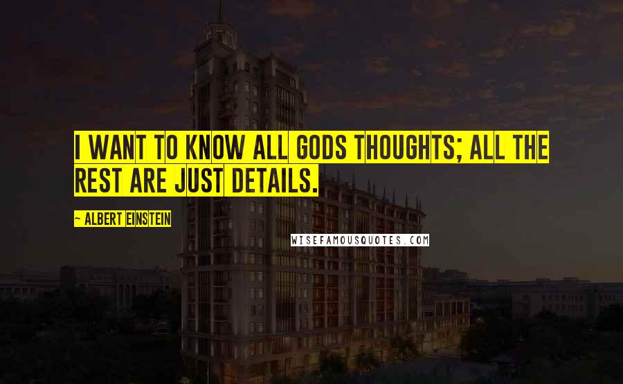 Albert Einstein Quotes: I want to know all Gods thoughts; all the rest are just details.