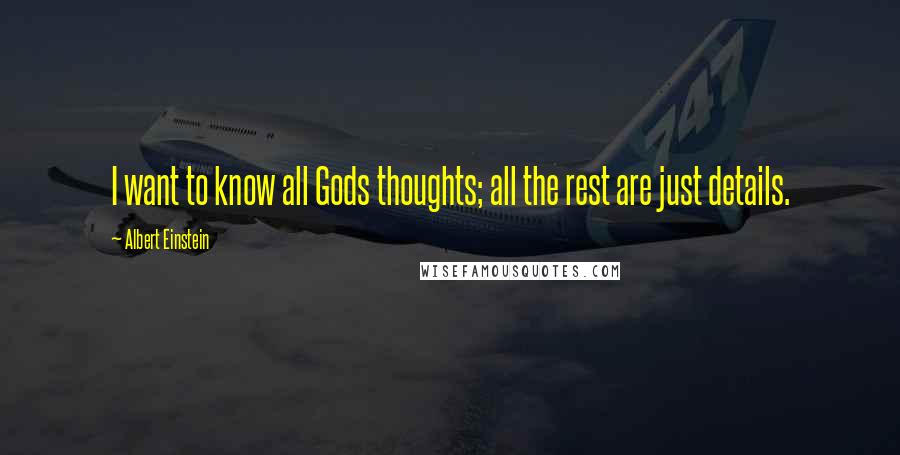 Albert Einstein Quotes: I want to know all Gods thoughts; all the rest are just details.