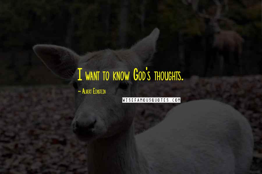 Albert Einstein Quotes: I want to know God's thoughts.