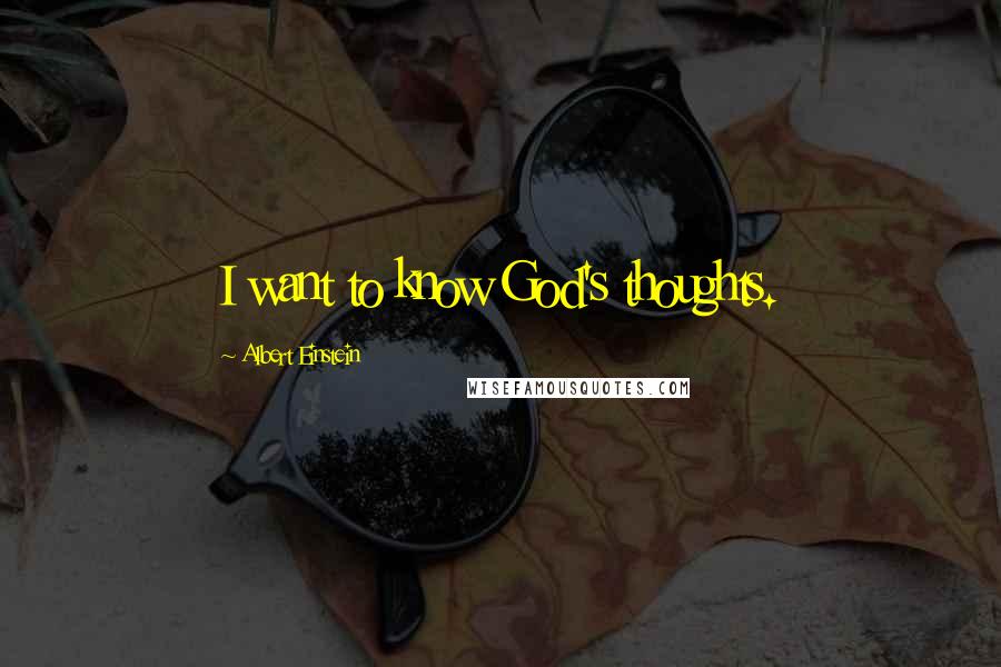 Albert Einstein Quotes: I want to know God's thoughts.