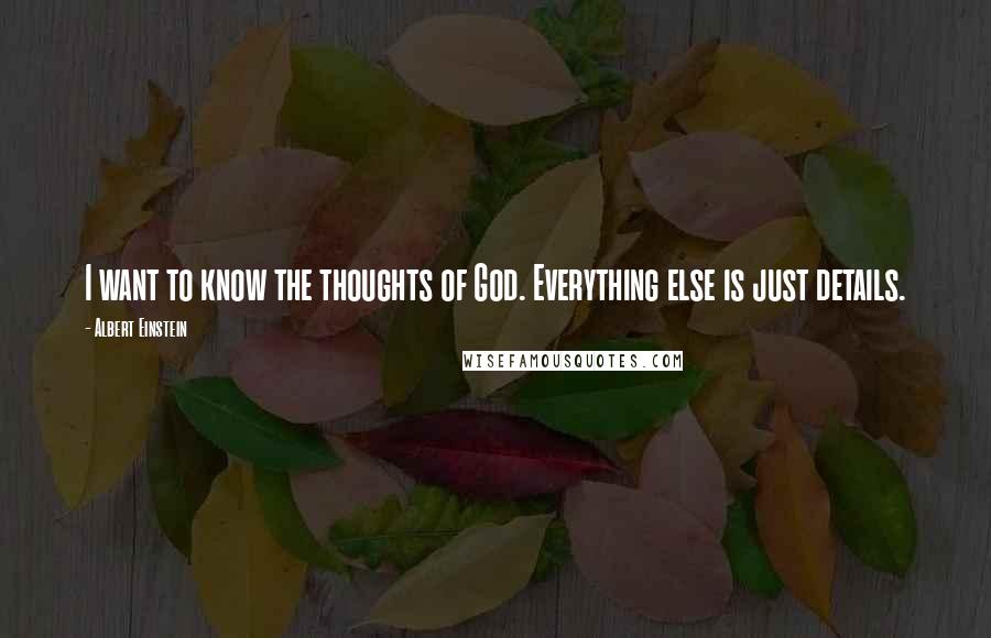 Albert Einstein Quotes: I want to know the thoughts of God. Everything else is just details.