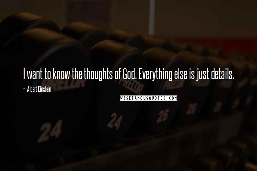 Albert Einstein Quotes: I want to know the thoughts of God. Everything else is just details.