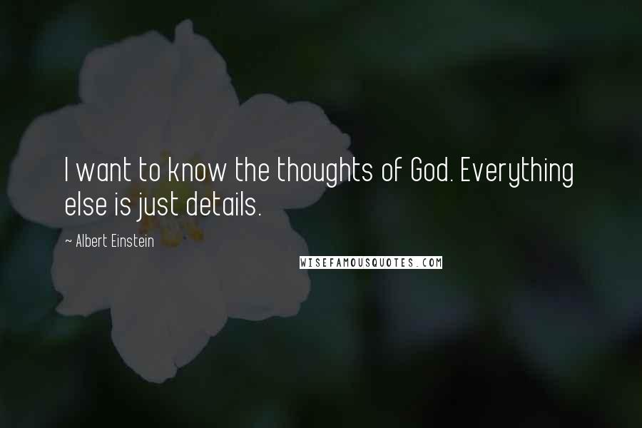 Albert Einstein Quotes: I want to know the thoughts of God. Everything else is just details.