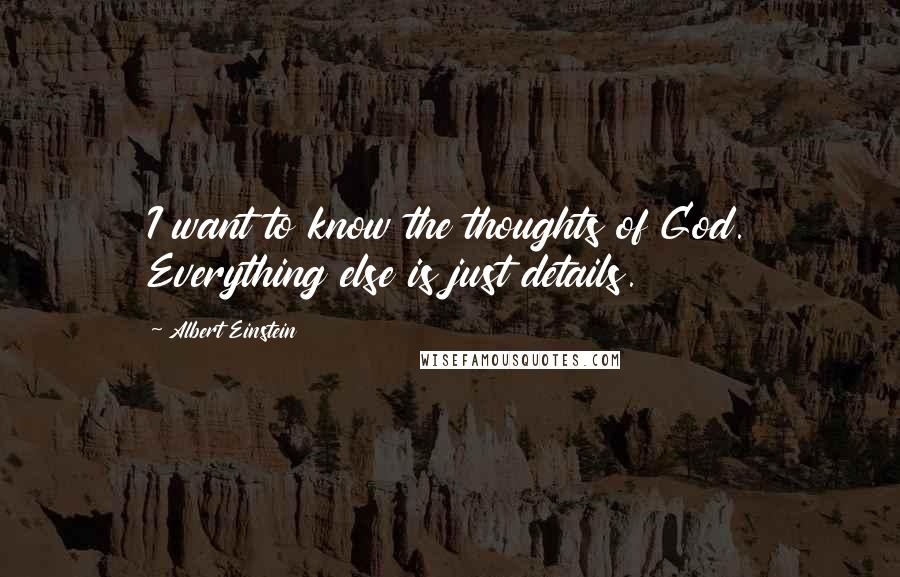 Albert Einstein Quotes: I want to know the thoughts of God. Everything else is just details.