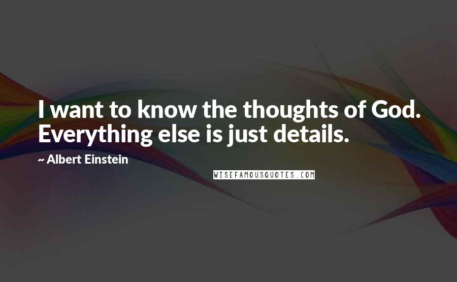 Albert Einstein Quotes: I want to know the thoughts of God. Everything else is just details.