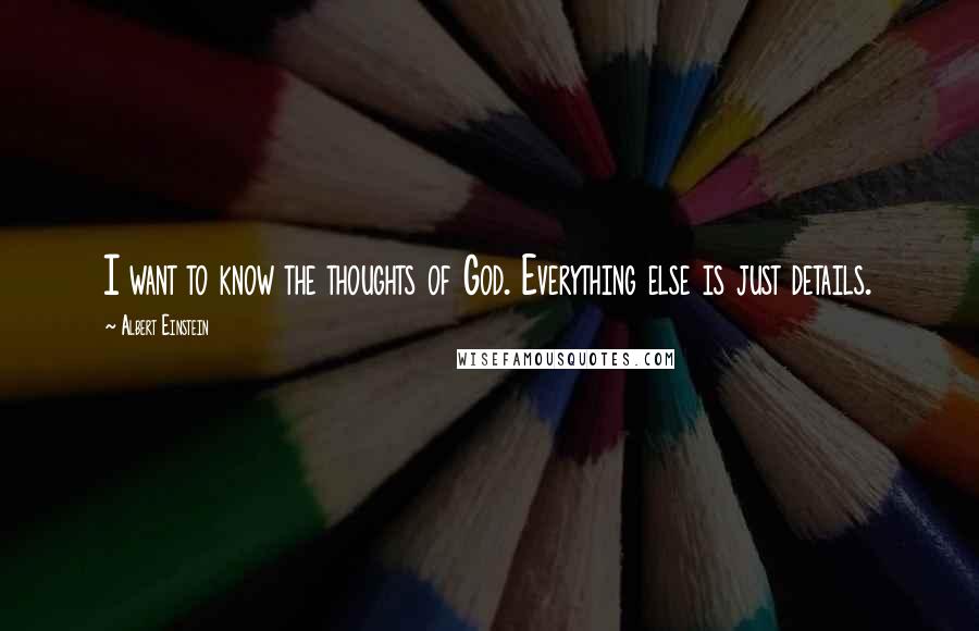 Albert Einstein Quotes: I want to know the thoughts of God. Everything else is just details.