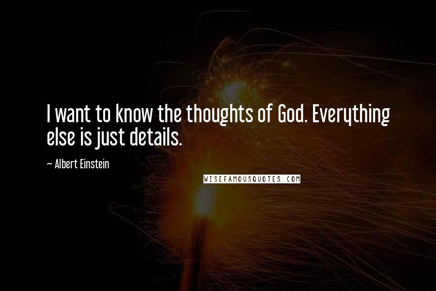 Albert Einstein Quotes: I want to know the thoughts of God. Everything else is just details.