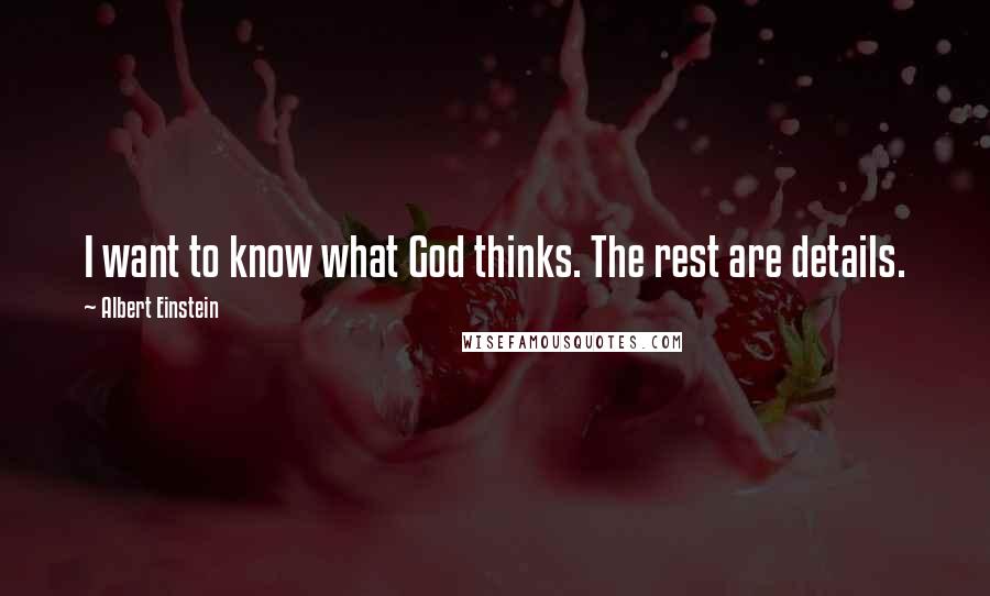 Albert Einstein Quotes: I want to know what God thinks. The rest are details.