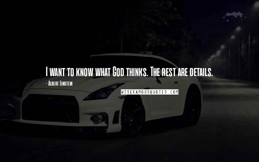 Albert Einstein Quotes: I want to know what God thinks. The rest are details.