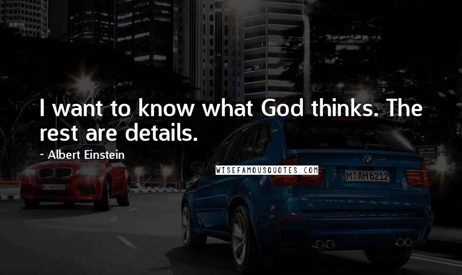 Albert Einstein Quotes: I want to know what God thinks. The rest are details.