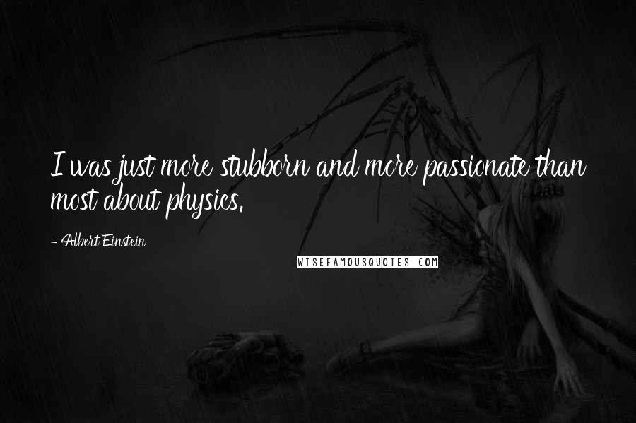 Albert Einstein Quotes: I was just more stubborn and more passionate than most about physics.