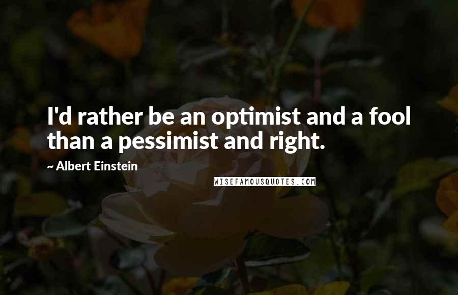 Albert Einstein Quotes: I'd rather be an optimist and a fool than a pessimist and right.