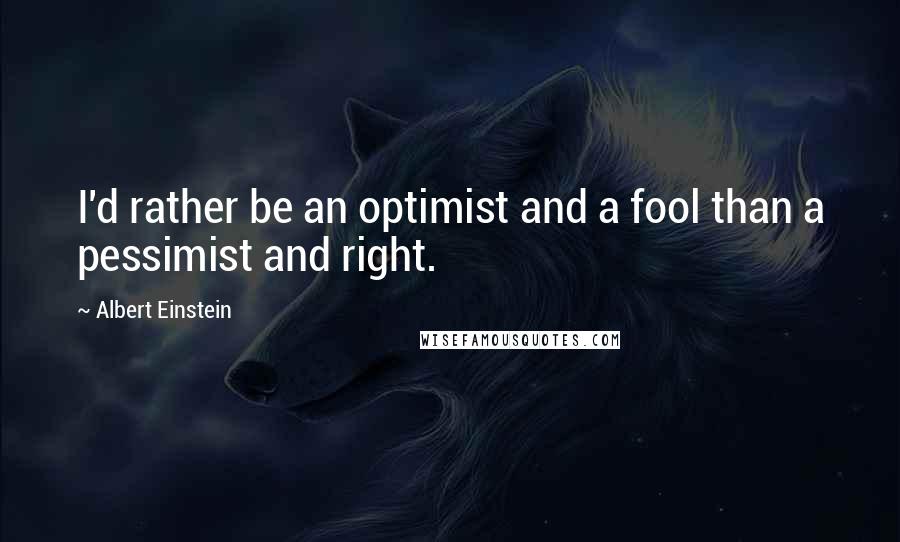 Albert Einstein Quotes: I'd rather be an optimist and a fool than a pessimist and right.