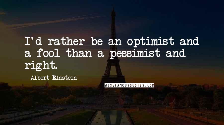 Albert Einstein Quotes: I'd rather be an optimist and a fool than a pessimist and right.