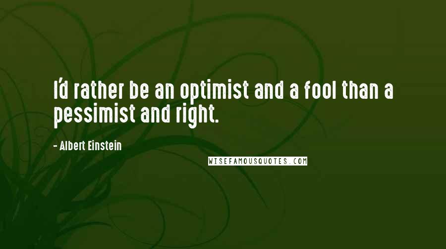 Albert Einstein Quotes: I'd rather be an optimist and a fool than a pessimist and right.