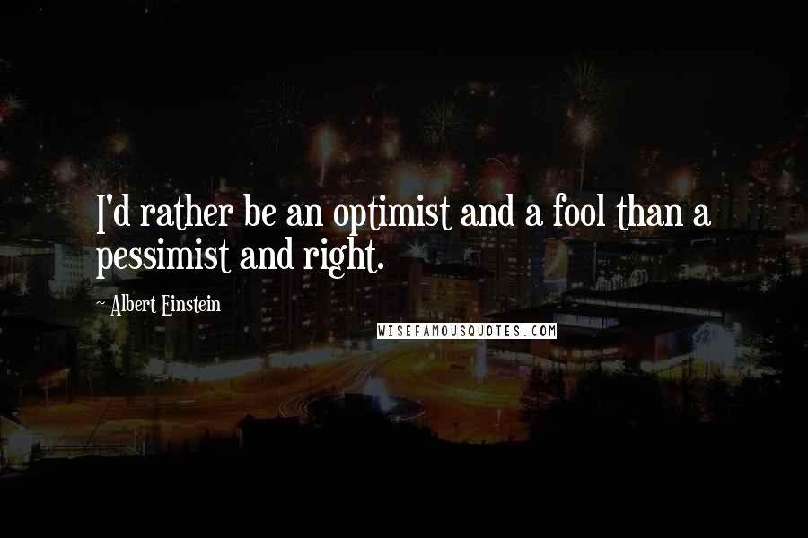 Albert Einstein Quotes: I'd rather be an optimist and a fool than a pessimist and right.