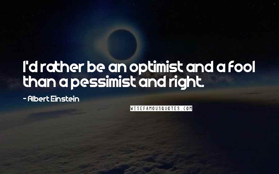 Albert Einstein Quotes: I'd rather be an optimist and a fool than a pessimist and right.