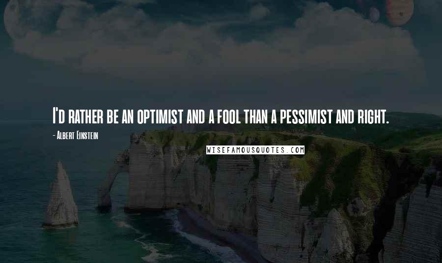 Albert Einstein Quotes: I'd rather be an optimist and a fool than a pessimist and right.