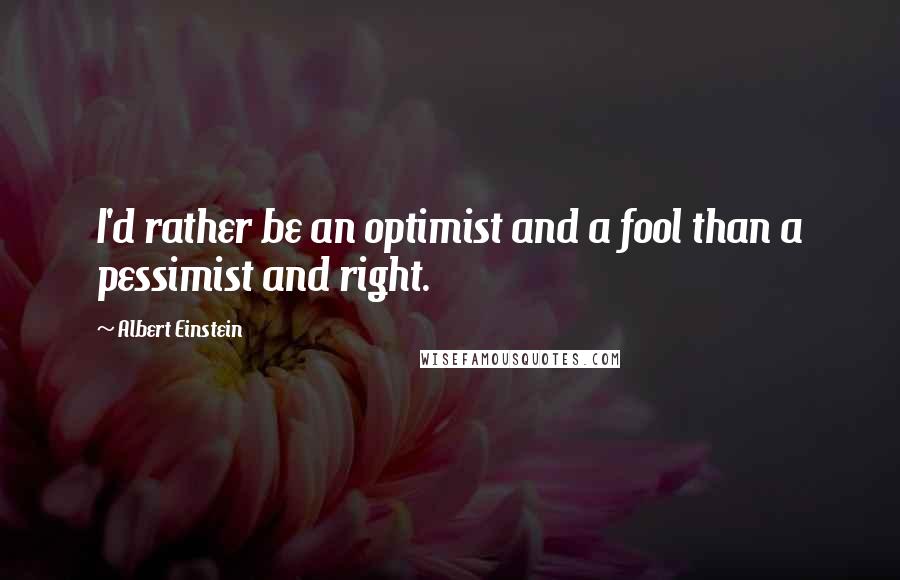 Albert Einstein Quotes: I'd rather be an optimist and a fool than a pessimist and right.