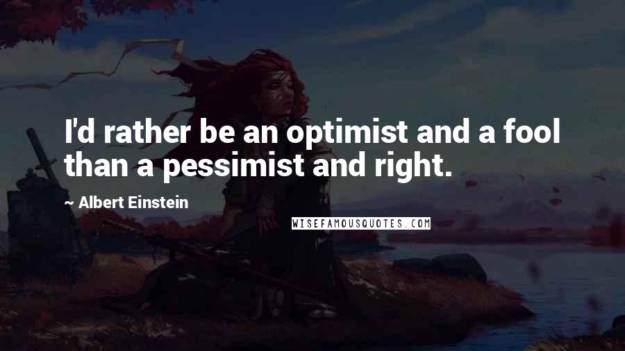 Albert Einstein Quotes: I'd rather be an optimist and a fool than a pessimist and right.