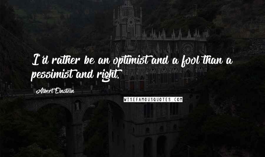 Albert Einstein Quotes: I'd rather be an optimist and a fool than a pessimist and right.