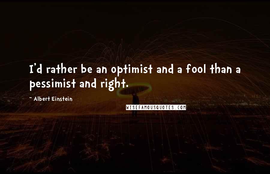 Albert Einstein Quotes: I'd rather be an optimist and a fool than a pessimist and right.